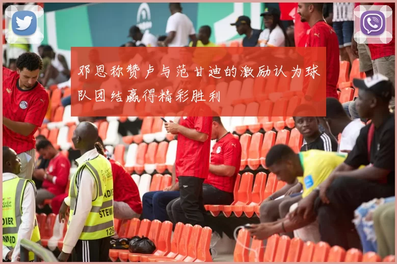 邓恩称赞卢与范甘迪的激励认为球队团结赢得精彩胜利