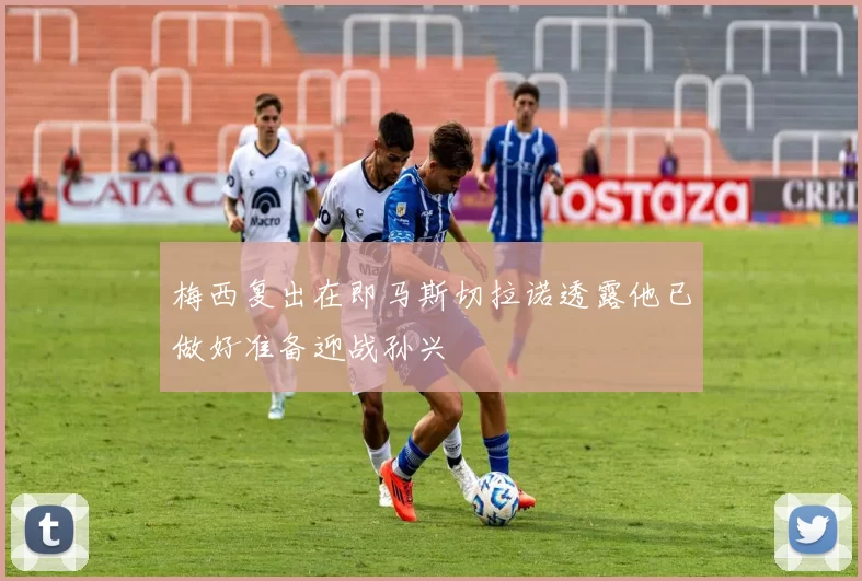 梅西复出在即马斯切拉诺透露他已做好准备迎战孙兴慜
