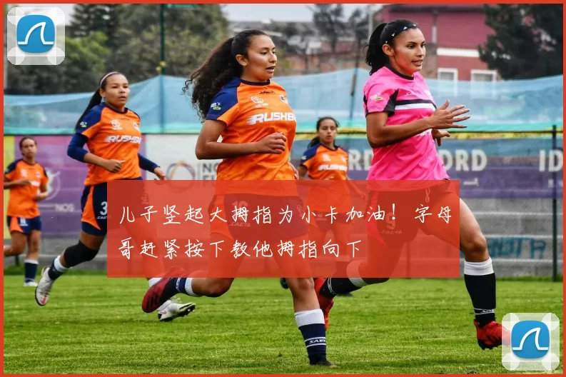 儿子竖起大拇指为小卡加油！字母哥赶紧按下教他拇指向下