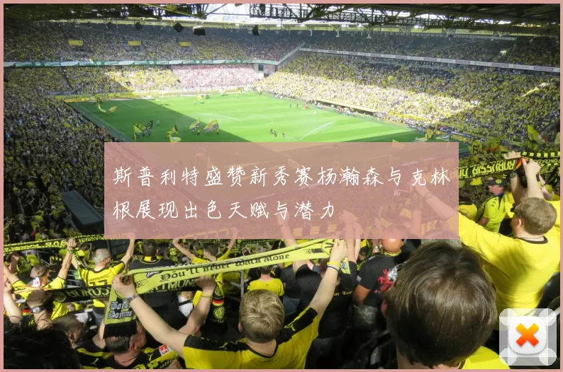 斯普利特盛赞新秀赛杨瀚森与克林根展现出色天赋与潜力