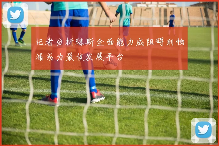 记者分析琼斯全面能力成阻碍利物浦或为最佳发展平台