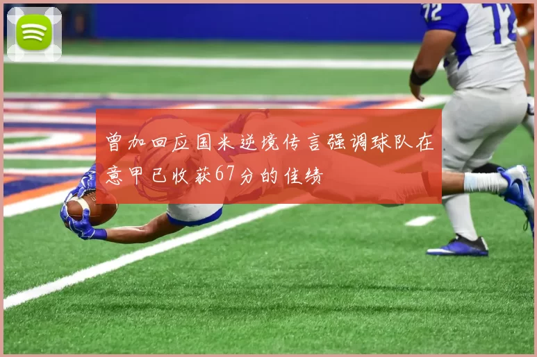 曾加回应国米逆境传言强调球队在意甲已收获67分的佳绩