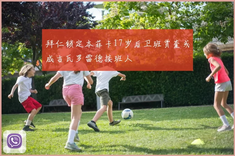 拜仁锁定本菲卡17岁后卫班贾奎或成吉瓦罗雷德接班人